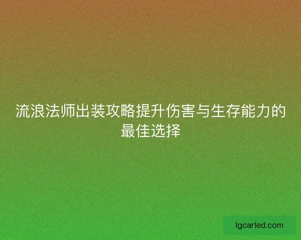 流浪法师出装攻略提升伤害与生存能力的最佳选择