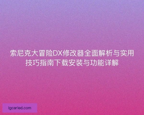 索尼克大冒险DX修改器全面解析与实用技巧指南下载安装与功能详解